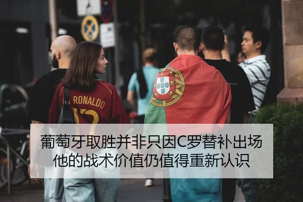 葡萄牙取胜并非只因C罗替补出场 他的战术价值仍值得重新认识